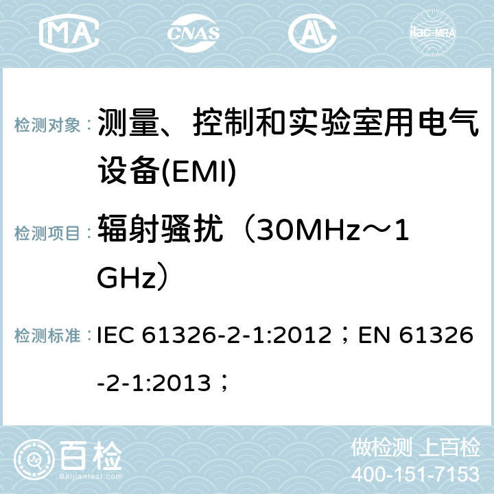 辐射骚扰（30MHz～1GHz） 测量、控制和实验室用电气设备 电磁兼容性要求第2-1部分:特殊要求.用于电磁兼容性无保护应用的敏感性试验和测量设备用试验配置、操作条件和性能标准 IEC 61326-2-1:2012；EN 61326-2-1:2013；