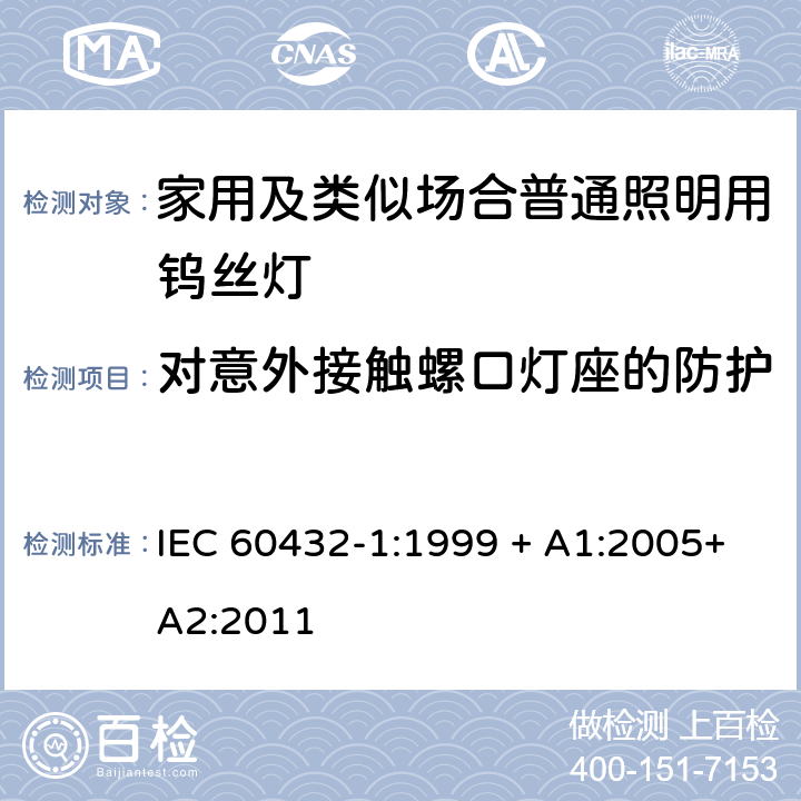 對意外接觸螺口燈座的防護 白熾燈的安全規(guī)范 第1部分家用及類似場合普通照明用鎢絲燈 IEC 60432-1:1999 + A1:2005+A2:2011 2.3