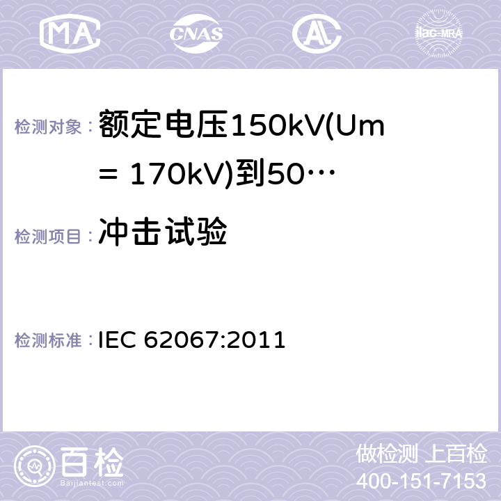 冲击试验 额定电压150kV(Um= 170kV)到500kV(Um= 550kV)挤包绝缘电力电缆及其附件 试验方法和要求 IEC 62067:2011 12.4.7,10.12,13.2.5,13.3.2.3g),13.3.2.3h)