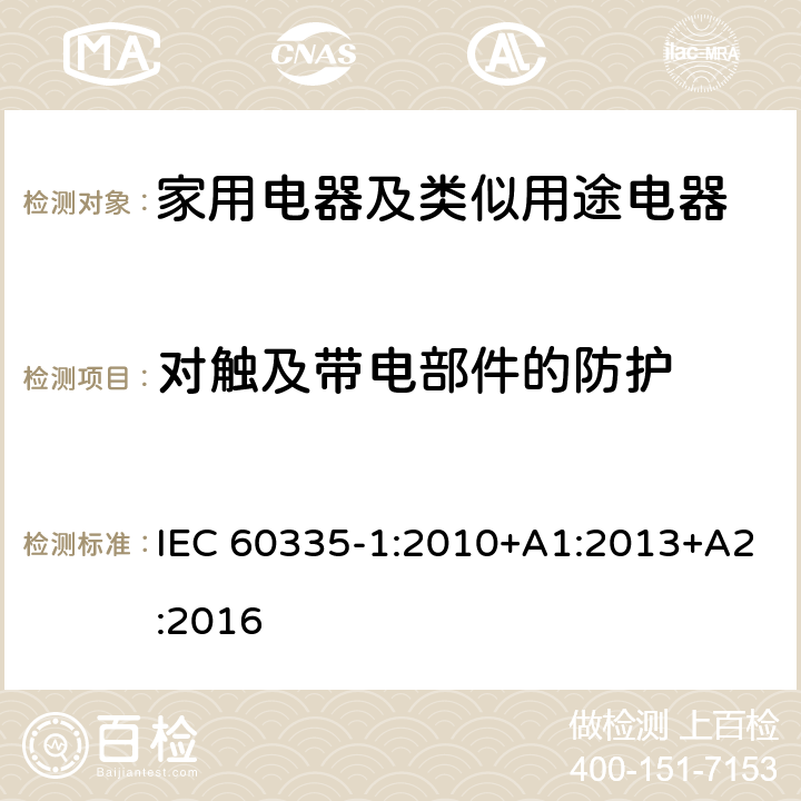 對觸及帶電部件的防護(hù) 家用電器及類似用途電器的安全 第1部分：通用要求 IEC 60335-1:2010+A1:2013+A2:2016 8