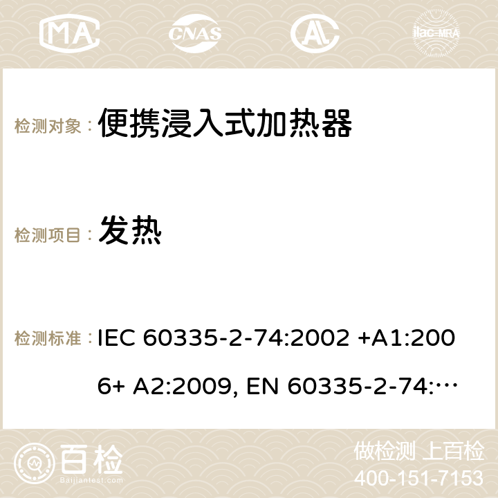 发热 家用和类似用途电器的安全 第2-74部分：便携浸入式加热器的特殊要求 IEC 60335-2-74:2002 +A1:2006+ A2:2009, EN 60335-2-74:2003+ A1:2006+ A2: 2009, AS/NZS 60335.2.74:2005+A1: 2007+A2: 2010， GB 4706.77-2008 11