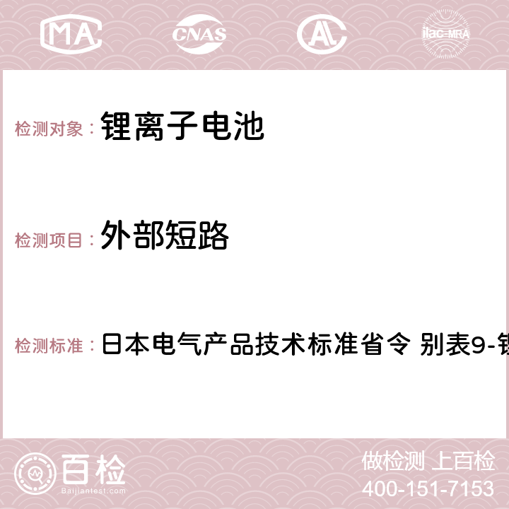 外部短路 日本电气产品技术标准省令 别表9-锂离子蓄电池 日本电气产品技术标准省令 别表9-锂离子蓄电池 3.(1)