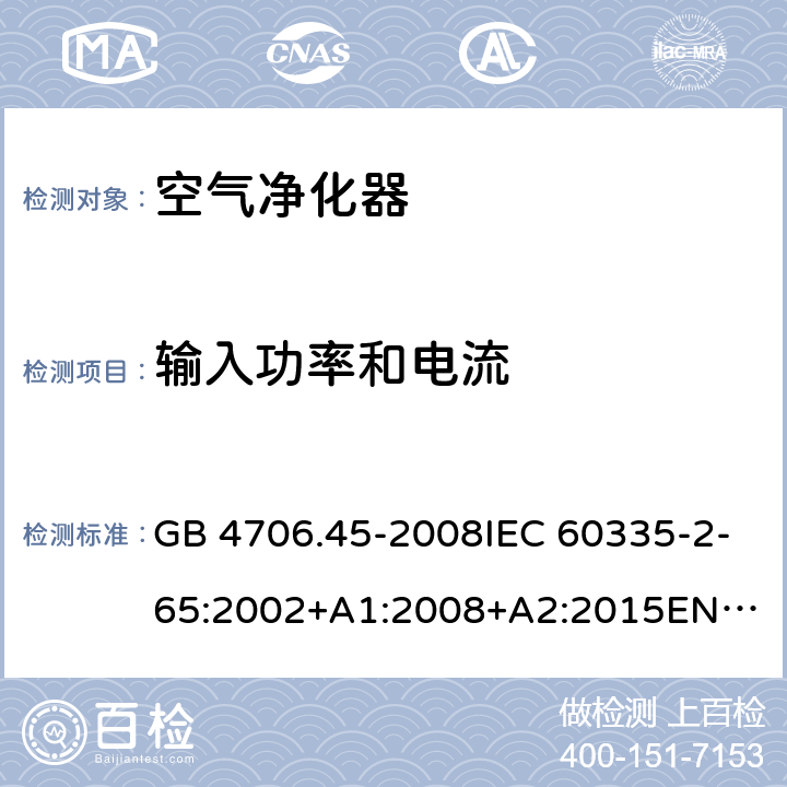 输入功率和电流 家用和类似用途电器的安全　空气净化器的特殊要求 GB 4706.45-2008IEC 60335-2-65:2002+A1:2008+A2:2015
EN 60335-2-65:2003+A1:2008+A11:2012
AS/NZS 60335.2.65:2015 10