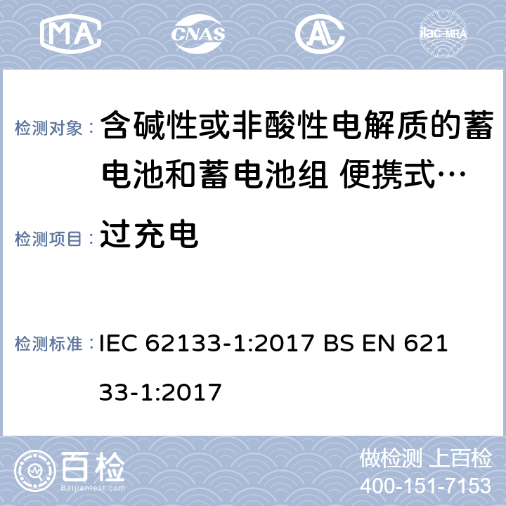 过充电 含碱性或其他非酸性电解液的蓄电池和蓄电池组：便携式密封蓄电池和蓄电池组的安全性要求-第1部分:镍体系 IEC 62133-1:2017
 BS EN 62133-1:2017 7.3.8