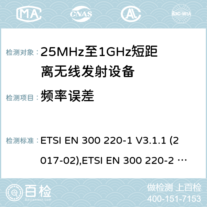 频率误差 25 MHz至1 000 MHz频率范围内工作的短距离设备（SRD） ETSI EN 300 220-1 V3.1.1 (2017-02),ETSI EN 300 220-2 V3.2.1 (2018-06),ETSI EN 300 220-3-1 V2.1.1 (2016-12),ETSI EN 300 220-3-2 V1.1.1 (2017-02),ETSI EN 300 220-4 V1.1.1 (2017-02) 5.7