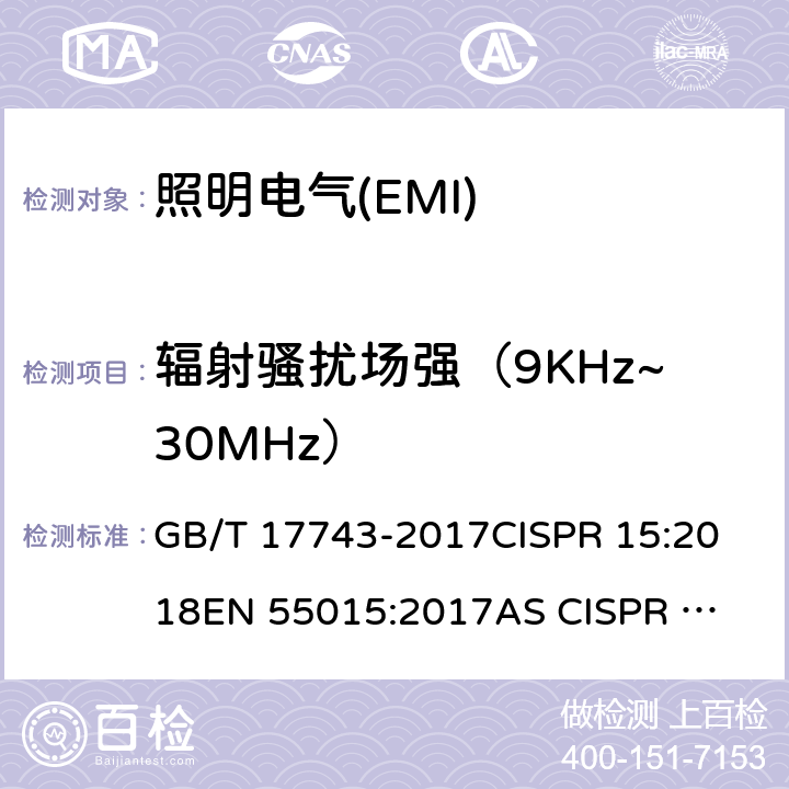 辐射骚扰场强（9KHz~30MHz） 电气照明和类似设备的无线电骚扰特性的限值和测量方法 GB/T 17743-2017
CISPR 15:2018
EN 55015:2017
AS CISPR 15:2017,
FCC Part 15B:2017,
ICES-005:Issue 4,2015
 BS EN 55015:2013+A1:2015 4.4.1