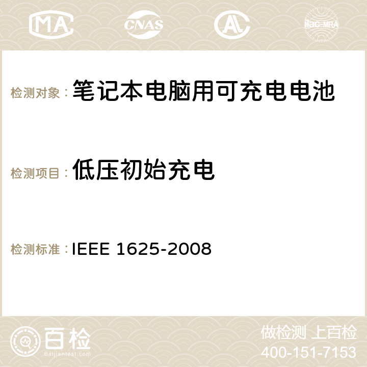 低压初始充电 IEEE关于笔记本电脑用可充电电池的标准，CTIA对电池系，IEEE1625符合性的要求 IEEE 1625-2008 7.1, 7.3.7.1, 7.3.7.3/CRD6.15