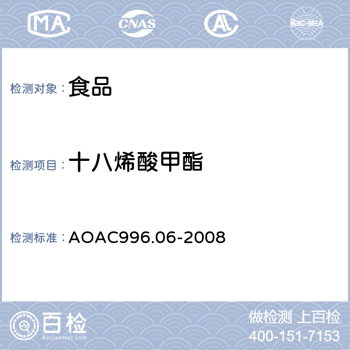 十八烯酸甲酯 AOAC 996.06-2008 食品中的脂肪含量（饱和脂肪，不饱和脂肪和总脂肪）测定，水解－提取－气相色谱法 AOAC996.06-2008