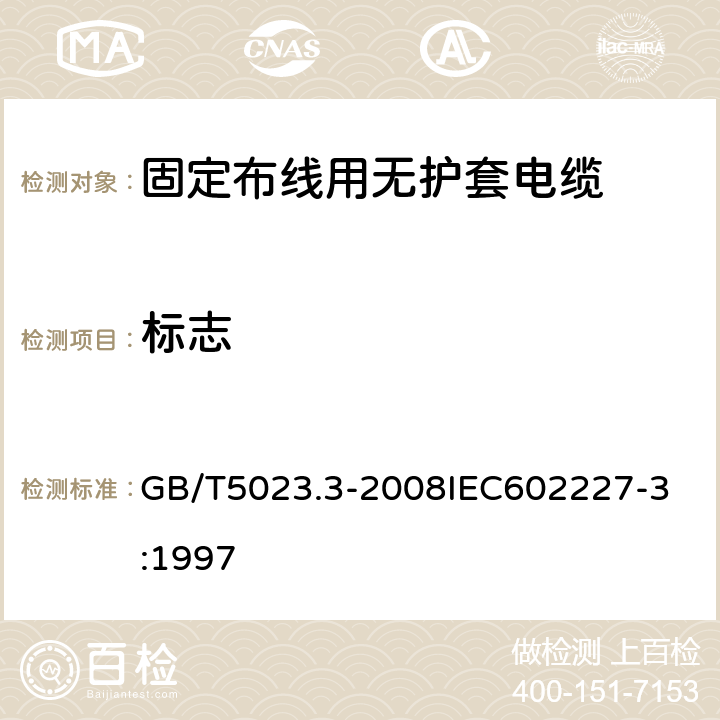 标志 额定电压450V/750V及以下聚氯乙烯绝缘电缆 第3部分：固定布线用无护套电缆 GB/T5023.3-2008
IEC602227-3:1997 2.4