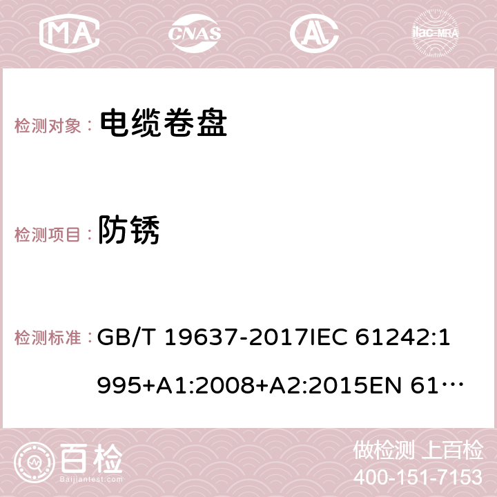 防锈 电器附件--家用和类似用途电缆卷盘 GB/T 19637-2017
IEC 61242:1995
+A1:2008+A2:2015
EN 61242:1997+A1:2008
+A2:2016+A13:2017
 26