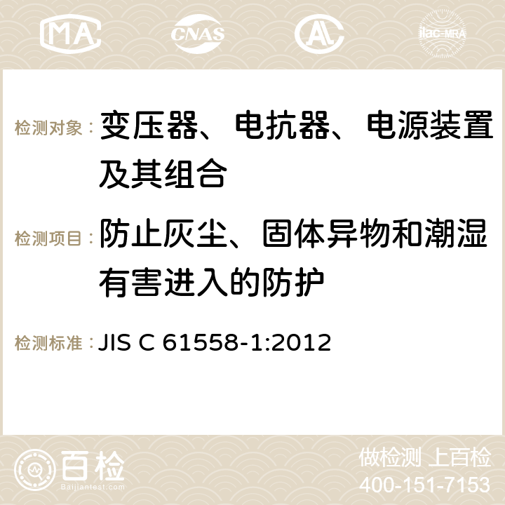 防止灰尘、固体异物和潮湿有害进入的防护 变压器、电抗器、电源装置及其组合的安全 第1部分：通用要求和试验 JIS C 61558-1:2012 17