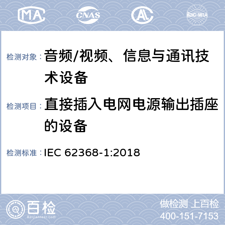 直接插入电网电源输出插座的设备 音频/视频、信息与通讯技术设备 
IEC 62368-1:2018

 4.7