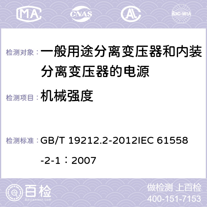 机械强度 电力变压器、电源、电抗器和类似产品的安全 第2部分:一般用途分离变压器和内装分离变压器的电源的特殊要求和试验 GB/T 19212.2-2012
IEC 61558-2-1：2007 16