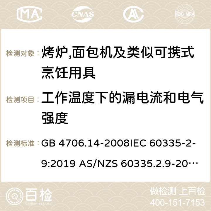 工作温度下的漏电流和电气强度 家用和类似用途电器的安全第2部分:烤炉,面包机及类似可携式烹饪用具的特殊要求 GB 4706.14-2008IEC 60335-2-9:2019 AS/NZS 60335.2.9-2014+AMD 1:2015+AMD 3:2017 EN 60335-2-9:2003 +A1:2004+A2:2006+A12:2007+A13:2010 13