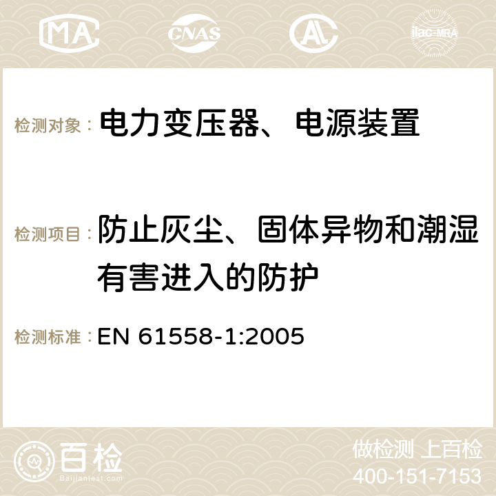 防止灰尘、固体异物和潮湿有害进入的防护 电力变压器，电源，电抗器和类似产品的安全 - 第1部分：通用要求和测试 EN 61558-1:2005 17