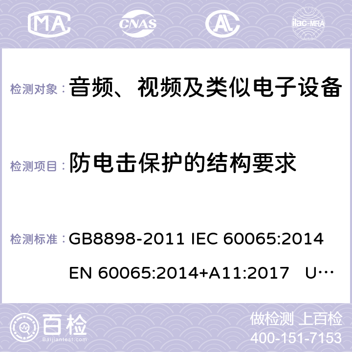 防电击保护的结构要求 音频、视频及类似电子设备安全要求 GB8898-2011 IEC 60065:2014 EN 60065:2014+A11:2017 UL60065:2015 AS/NZS 60065: 2018 8.1、 8.2、 8.3