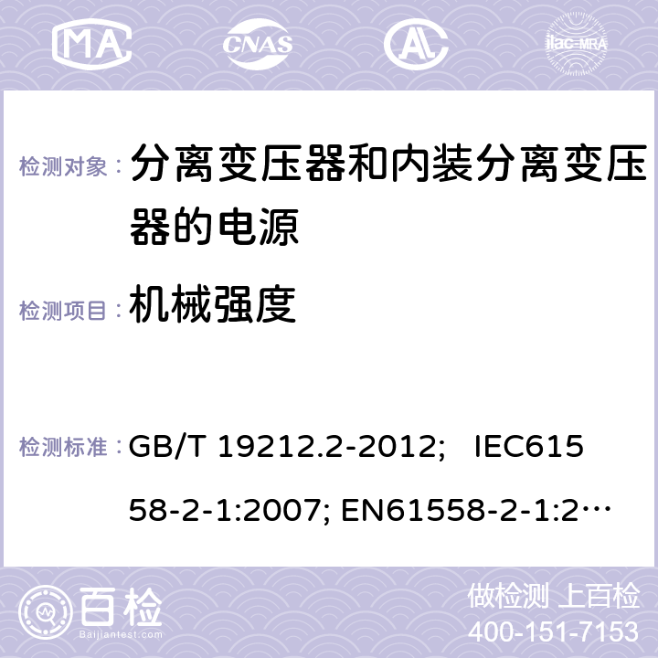 机械强度 电力变压器、电源、电抗器和类似产品的安全 第2部分：一般用途分离变压器和内装分离变压器的电源的特殊要求和试验 GB/T 19212.2-2012; IEC61558-2-1:2007; EN61558-2-1:2007 16