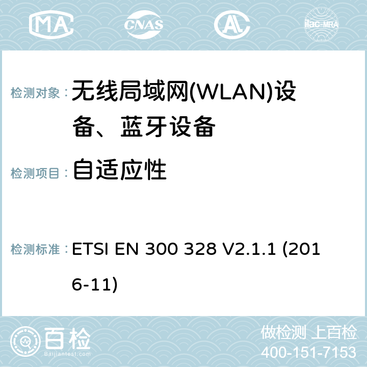 自适应性 ETSI EN 300 328 V2.1.1 (2016-11)《电磁兼容和无线电事物；宽带传输系统；工作在2.4GHz工科医频段且使用宽带调制技术的数据传输设备；覆盖RED指令第3.2章基本要求的EN协调标准》 ETSI EN 300 328 V2.1.1 (2016-11) 4.3.1.7 or 4.3.2.6