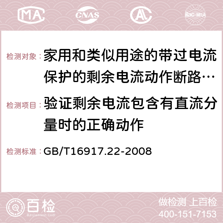 验证剩余电流包含有直流分量时的正确动作 家用和类似用途的带过电流保护的剩余电流动作断路器（RCBO）第22部分：一般规则对动作功能与电源电压有关的RCBO的适用性 GB/T16917.22-2008 9.21