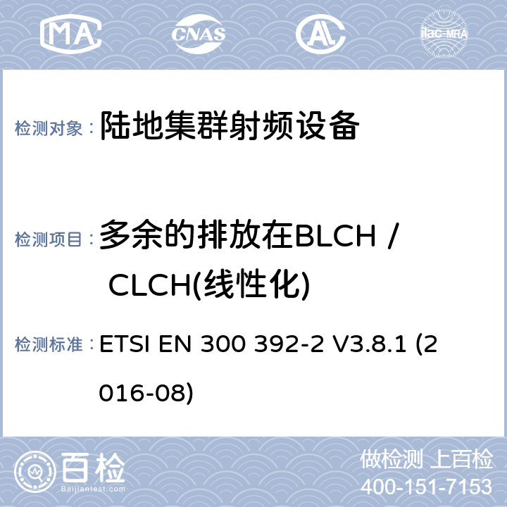 多余的排放在BLCH / CLCH(线性化) 陆地集群射频设备;语音+数据;第2部分:空中接口 ETSI EN 300 392-2 V3.8.1 (2016-08) 6.4.2