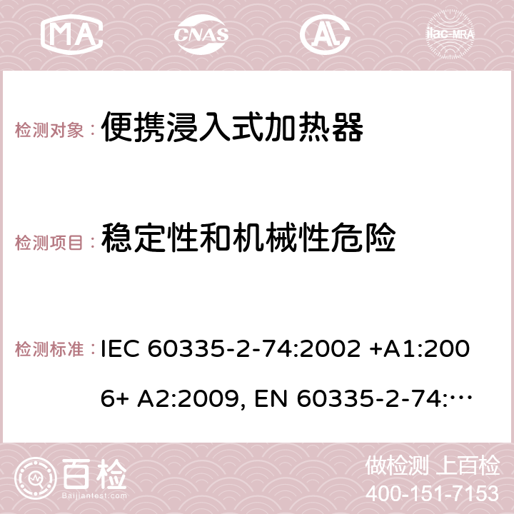 稳定性和机械性危险 家用和类似用途电器的安全 第2-74部分：便携浸入式加热器的特殊要求 IEC 60335-2-74:2002 +A1:2006+ A2:2009, EN 60335-2-74:2003+ A1:2006+ A2: 2009, AS/NZS 60335.2.74:2005+A1: 2007+A2: 2010， GB 4706.77-2008 20