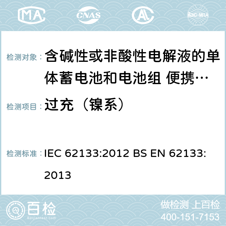 过充（镍系） 含碱性或其他非酸性电解质的蓄电池和蓄电池组 便携式密封蓄电池和蓄电池组的安全性要求 IEC 62133:2012 BS EN 62133:2013 7.3.8