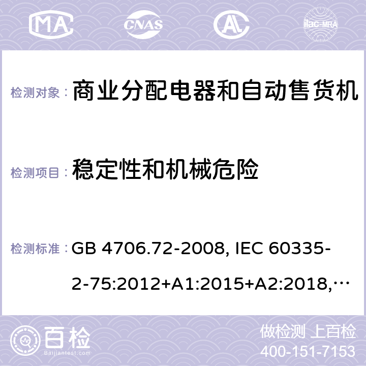 稳定性和机械危险 家用和类似用途电器的安全 商业分配电器和自动售货机的特殊要求 GB 4706.72-2008, IEC 60335-2-75:2012+A1:2015+A2:2018, EN 60335-2-75:2004+A1:2005+A11:2006+A2:2008 +A12:2010, AS/NZS 60335.2.75:2013+A2:2017+A3:2019 20