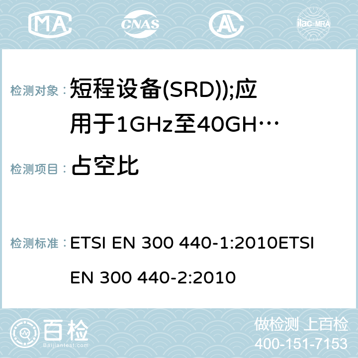 占空比 电磁兼容和无线电频谱事务(ERM); 短程设备(SRD); 应用于1GHz至40GHz的频率范围内的无线电设备 ETSI EN 300 440-1:2010ETSI EN 300 440-2:2010 7.4