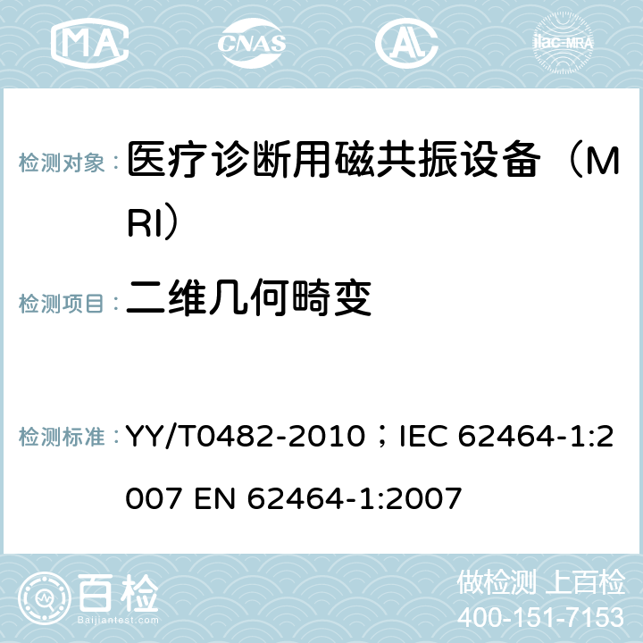 二维几何畸变 医用成像磁共振设备主要图像质量参数的测定 YY/T0482-2010；IEC 62464-1:2007 EN 62464-1:2007 4.5