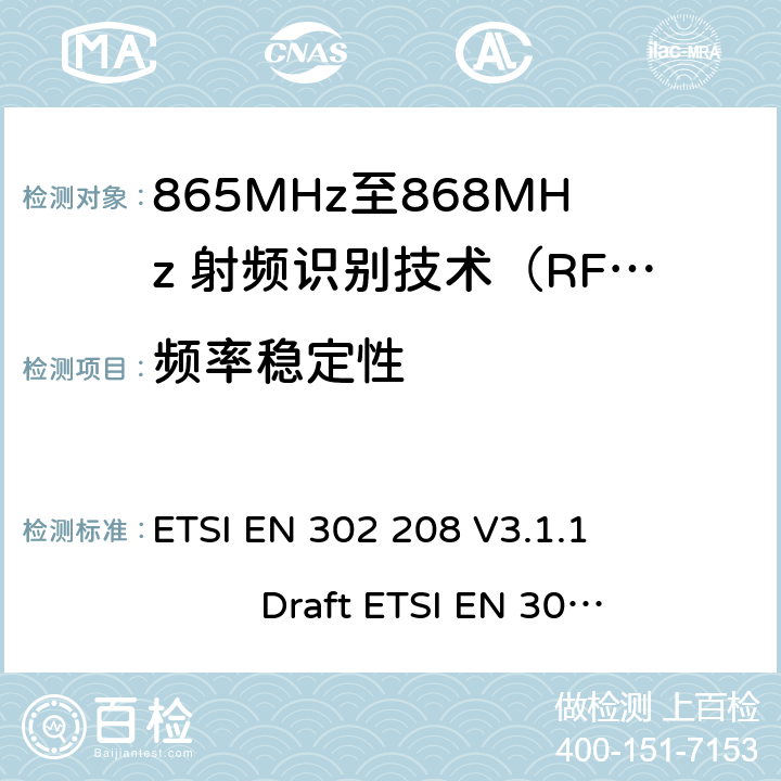 频率稳定性 无线射频识别设备运转在865MHz到868MHz频段发射功率知道两瓦和运转在915MHz到921MHz频段发射功率知道4瓦，协调标准2014/53/EU指令的3.2章节的基本要求 ETSI EN 302 208 V3.1.1 Draft ETSI EN 302 208 V3.3.0 5.5.2