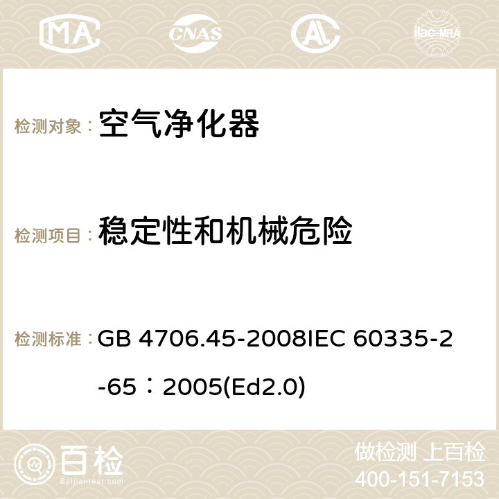 稳定性和机械危险 家用和类似用途电器的安全 空气净化器的特殊要求 GB 4706.45-2008
IEC 60335-2-65：2005(Ed2.0) 20