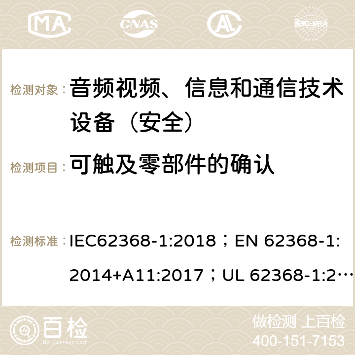 可触及零部件的确认 音频、视频、信息和通信技术设备第1部分：安全要求 IEC62368-1:2018；EN 62368-1:2014+A11:2017；UL 62368-1:2014；AS/NZS 62368.1:2018 附录V