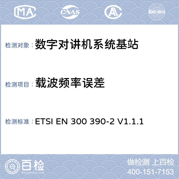 载波频率误差 《电磁兼容性与无线频谱特性(ERM)；陆地移动服务；采用一个整体天线的用于数据（及语音）传输的无线电设备；第2部分：欧洲协调标准，包含R&TTE指令条款3.2的基本要求》 ETSI EN 300 390-2 V1.1.1 5.2.1