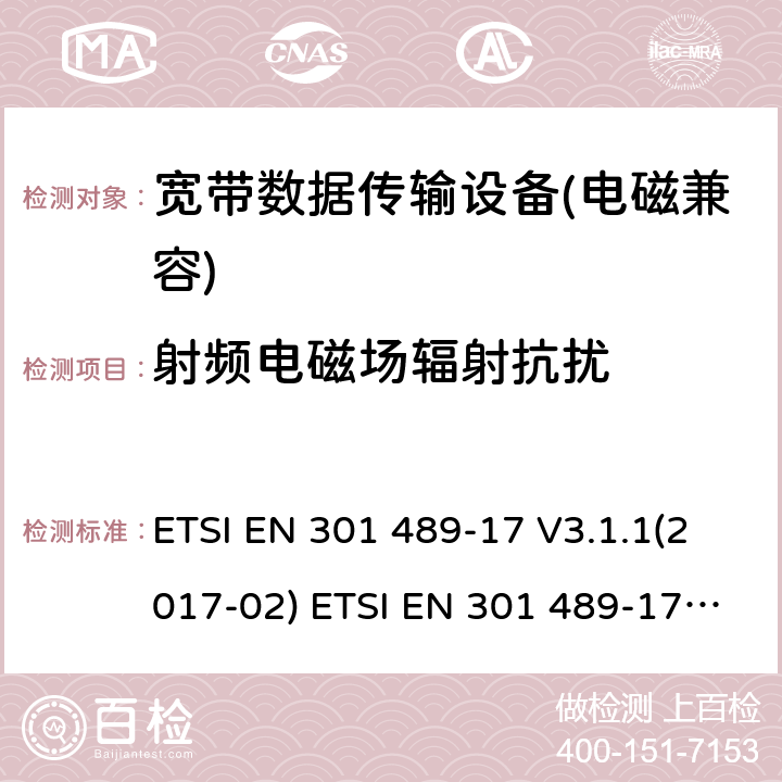 射频电磁场辐射抗扰 电磁兼容性及无线电频谱管理（ERM）; 射频设备和服务的电磁兼容性（EMC）标准第17部分：宽频数据传输系统的特殊要求 ETSI EN 301 489-17 V3.1.1(2017-02) ETSI EN 301 489-17 V3.2.0 (2017-03) ,ETSI EN 301 489-17 V3.2.2(2019-12),ETSI EN 301 489-17 V3.2.4(2020-09) 7.2