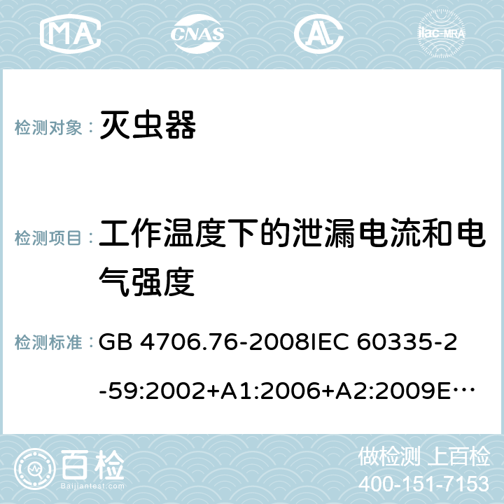 工作温度下的泄漏电流和电气强度 家用和类似用途电器的安全　灭虫器的特殊要求 GB 4706.76-2008
IEC 60335-2-59:2002+A1:2006+A2:2009
EN 60335-2-59:2003+A1:2006+A2:2009
AS/NZS 60335.2.59:2005 Rec:2016 13