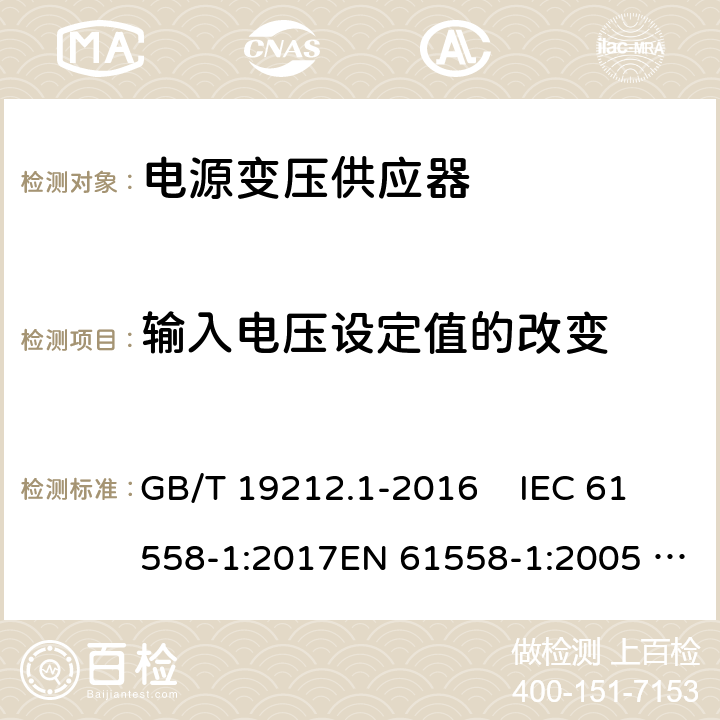 输入电压设定值的改变 变压器、电抗器、电源装置及其组合的安全 第1部分：通用要求和试验 GB/T 19212.1-2016 IEC 61558-1:2017EN 61558-1:2005 +A1:2009 10