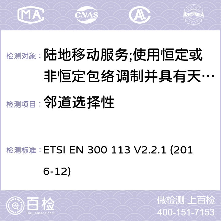 邻道选择性 陆地移动业务；使用恒定或非恒定包络调制和天线连接器传输数据（和/或语音）的无线电设备；涵盖指令2014/53/EU第3.2条基本要求的协调标准 ETSI EN 300 113 V2.2.1 (2016-12) 8.6