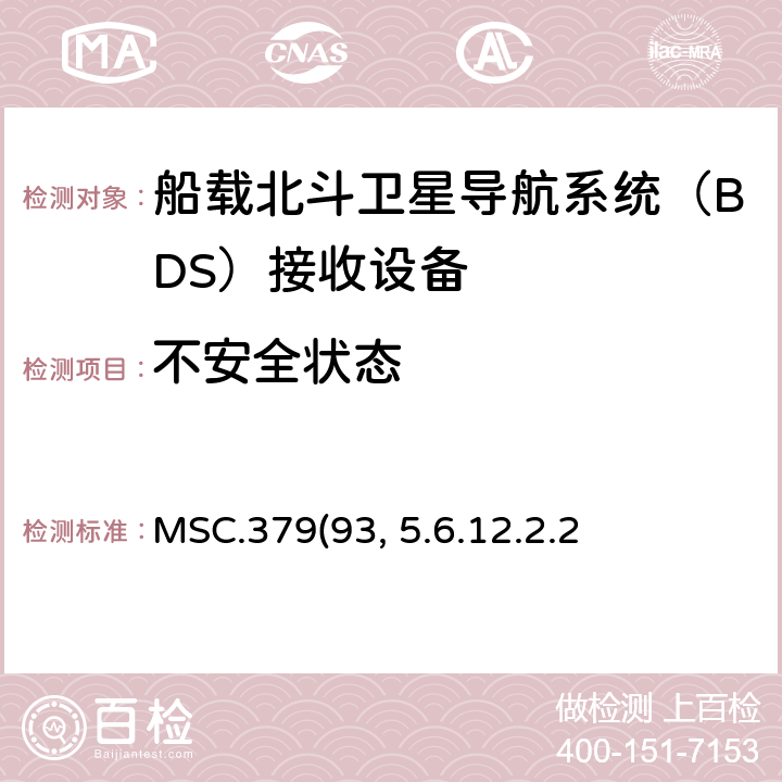 不安全状态 MSC.379(93, 5.6.12.2.2 MSC.379(93) 《船载北斗卫星导航系统（BDS）接收设备性能标准》、中国海事局《国内航行海船法定检验技术规则》2016修改通报第4篇第5章附录5船载北斗卫星导航系统（BDS）接收设备性能标准 5.6.12.2.2