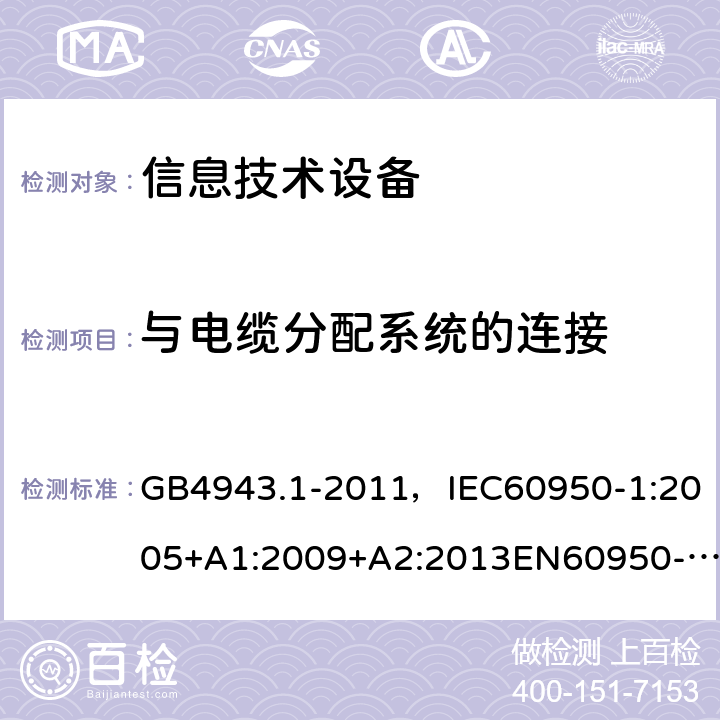 与电缆分配系统的连接 信息技术设备 安全 第1部分：通用要求 GB4943.1-2011，IEC60950-1:2005+A1:2009+A2:2013EN60950-1:2006+A11:2009+ A1:2010 + A12:2011+A2:2013 UL 60950-1：2014 AS/NZS 60950.1:2015CNS 14336-1:2015 7