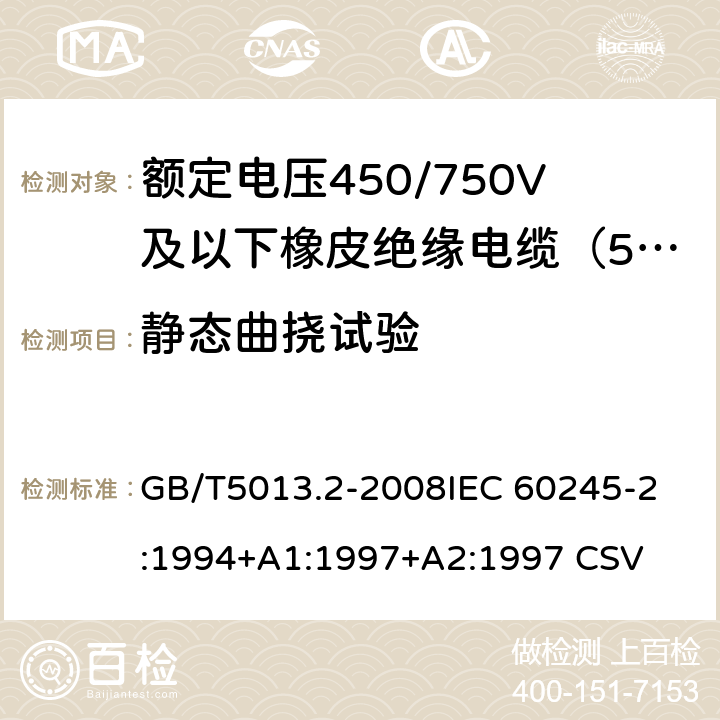 静态曲挠试验 额定电压450/750V及以下橡皮绝缘电缆 第2部分:试验方法 GB/T5013.2-2008
IEC 60245-2:1994+A1:1997+A2:1997 CSV 3.2