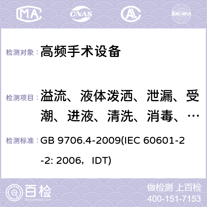 溢流、液体泼洒、泄漏、受潮、进液、清洗、消毒、灭菌和相容性 《医用电气设备 第2-2部分：高频手术设备安全专用要求》 GB 9706.4-2009
(IEC 60601-2-2: 2006，IDT) 44