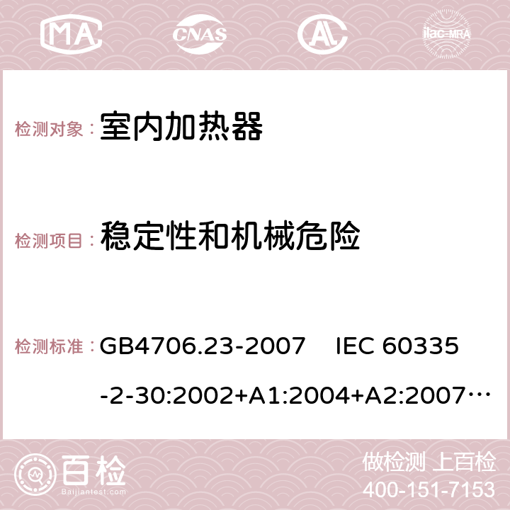 稳定性和机械危险 家用和类似用途电器的安全 室内加热器的特殊要求 GB4706.23-2007 IEC 60335-2-30:2002+A1:2004+A2:2007, IEC 60335-2-30:2009+A1:2016, EN 60335-2-30:2009+A11:2012+A1:2020 20