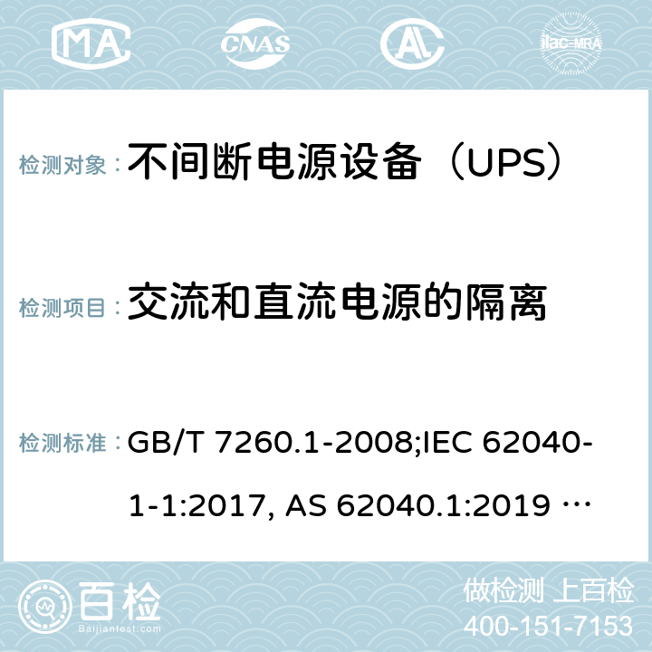 交流和直流电源的隔离 不间断电源设备 第1-1部分：操作人员触及区使用的UPS的一般规定和安全要求 GB/T 7260.1-2008;IEC 62040-1-1:2017, AS 62040.1:2019 UL1778:2014 rev1 & rev2 CSA C22.2 NO.107.3-2014 5.5