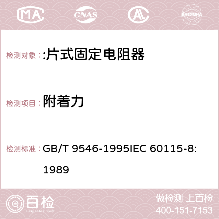 附着力 电子设备用固定电阻器 第8部分:分规范:片式固定电阻器 GB/T 9546-1995
IEC 60115-8:1989 4.32