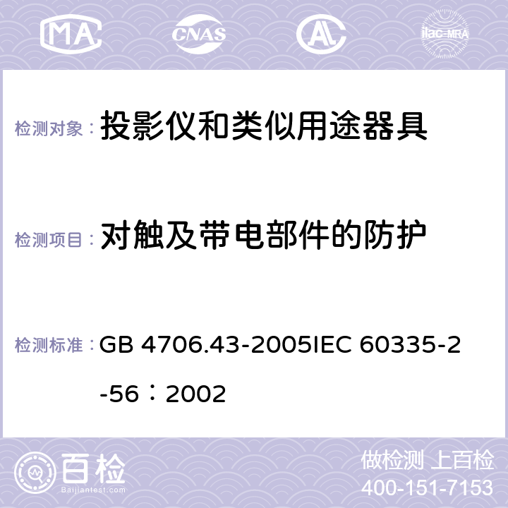 对触及带电部件的防护 家用和类似用途电器的安全 投影仪和类似用途器具的特殊要求 GB 4706.43-2005
IEC 60335-2-56：2002 8