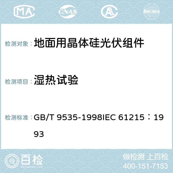 湿热试验 地面用晶体硅光伏组件设计鉴定和定型 GB/T 9535-1998
IEC 61215：1993 10.13