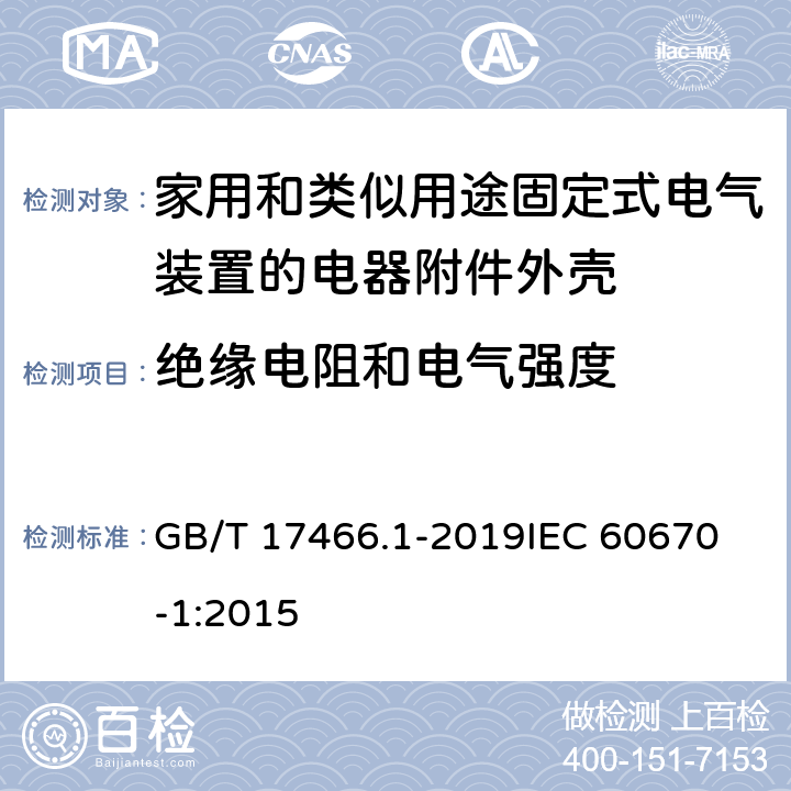 绝缘电阻和电气强度 家用和类似用途固定式电气装置的电器附件安装盒和外壳 第1部分：通用要求 GB/T 17466.1-2019
IEC 60670-1:2015 14