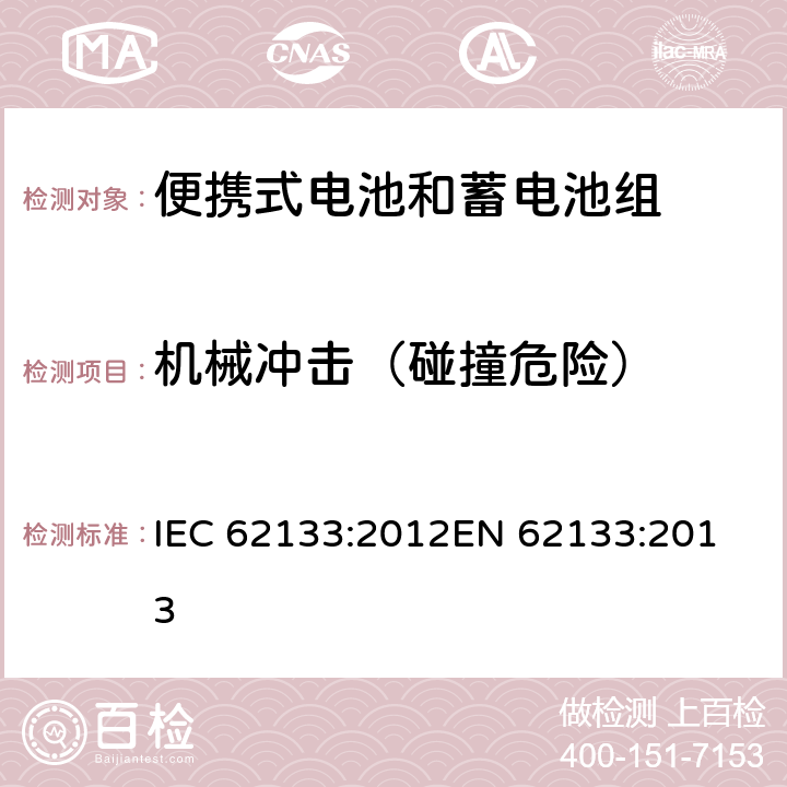 机械冲击（碰撞危险） 便携式电子产品用的含碱性或非酸性电解液的单体蓄电池和电池组-安全要求 IEC 62133:2012
EN 62133:2013 7.3.4