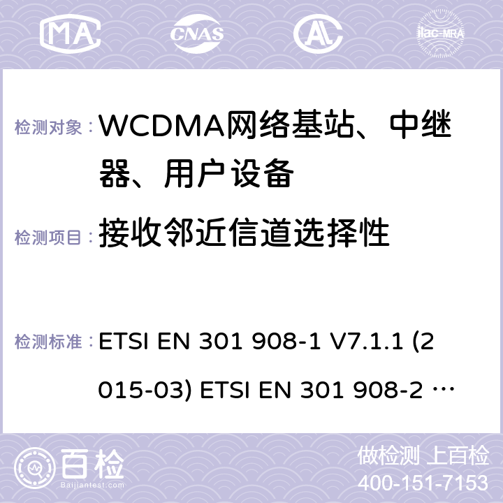 接收邻近信道选择性 ETSI EN 301 908 IMT蜂窝网络; 协调EN的基本要求R＆TTE指令&RED指令第3.2条;第1部分：介绍和共同要求 IMT蜂窝网络;协调EN的基本要求R＆TTE指令第3.2条;第2部分：CDMA直接扩频（UTRA FDD）用户设备（UE）IMT蜂窝网络; 协调标准涵盖了2014/53 / EU指令第3.2条的基本要求; 第2部分：CDMA直播（UTRA FDD）用户设备（UE） -1 V7.1.1 (2015-03) -2 V7.1.1 (2015-12) EN 301 908-1 V11.1.1(2016-12) -2 V11.1.1(2016-07) -1 V11.1.7 (2018-12) -2 V11.1.2 (2017-08) 4.2.6