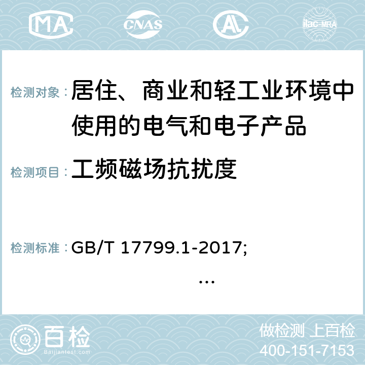 工频磁场抗扰度 电磁兼容 通用标准 居住、商业和轻工业环境中的抗扰度试验 GB/T 17799.1-2017; 
IEC 61000-6-1:2016; 
EN 61000-6-1:2007; 
EN IEC 61000-6-1:2019; 
AS/NZS 61000.6.1:2006 (R2016) 7